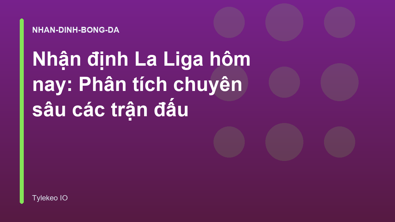 Nhận định La Liga hôm nay: Phân tích chuyên sâu các trận đấu