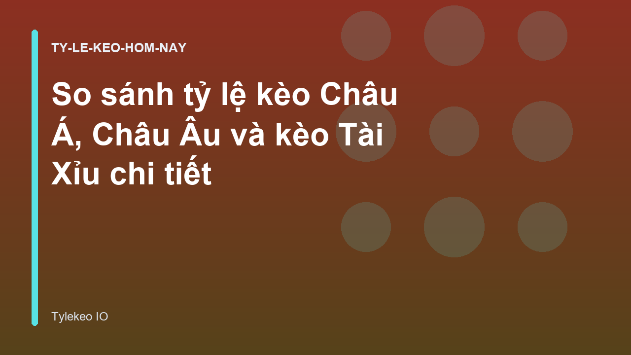 So sánh tỷ lệ kèo Châu Á, Châu Âu và kèo Tài Xỉu chi tiết